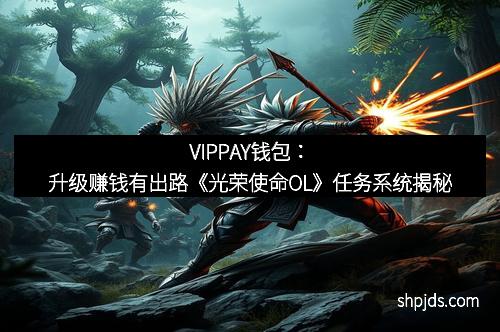 VIPPAY钱包:升级赚钱有出路《光荣使命OL》任务系统揭秘