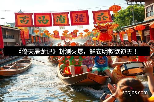 《倚天屠龙记》封测火爆,鲜衣明教欲逆天!